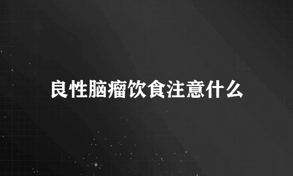 良性脑瘤饮食注意什么