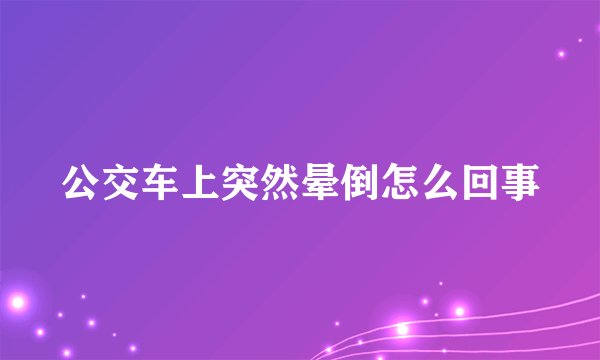公交车上突然晕倒怎么回事