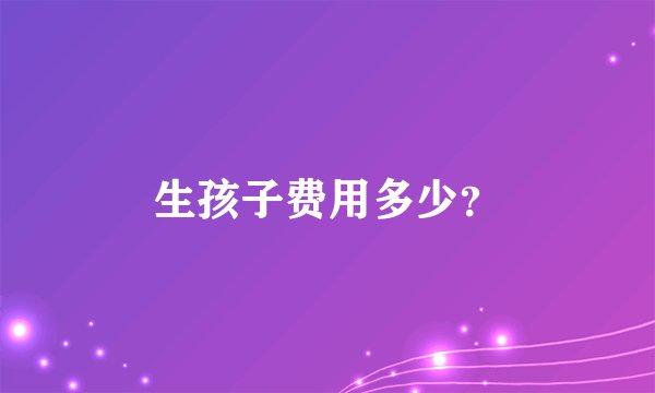 生孩子费用多少？