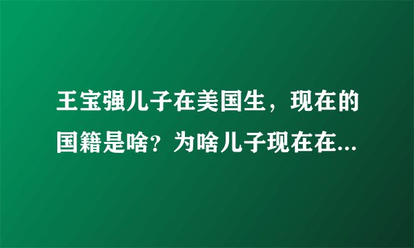 王宝强儿子在美国生,现在的国籍是啥?为啥儿子现在在中国,如何如户呢?