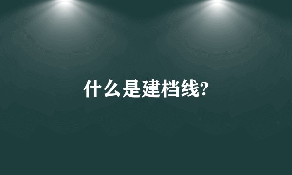 什么是建档线?