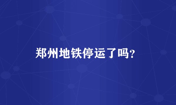 郑州地铁停运了吗?