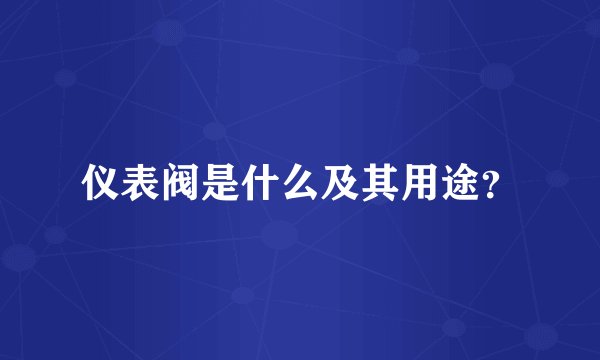 仪表阀是什么及其用途？