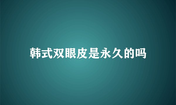 韩式双眼皮是永久的吗
