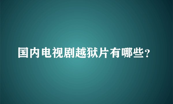 国内电视剧越狱片有哪些？