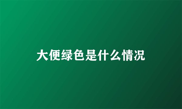大便绿色是什么情况