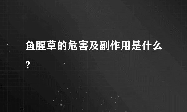 鱼腥草的危害及副作用是什么？