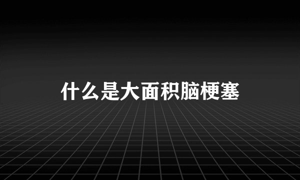 什么是大面积脑梗塞