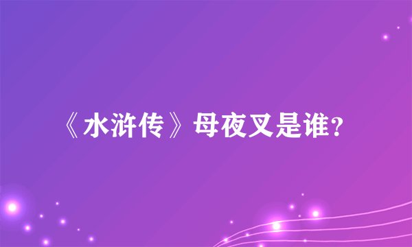 《水浒传》母夜叉是谁？