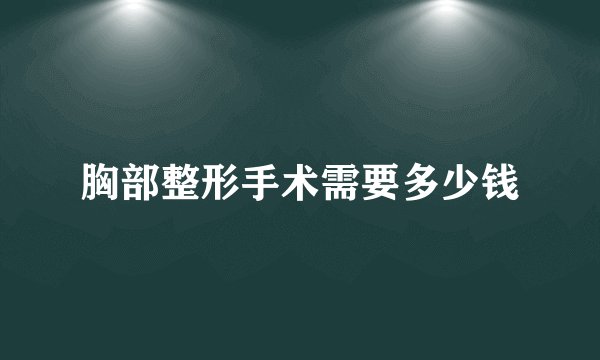 胸部整形手术需要多少钱