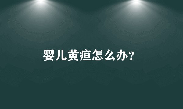 婴儿黄疸怎么办？