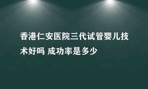 香港仁安医院三代试管婴儿技术好吗 成功率是多少