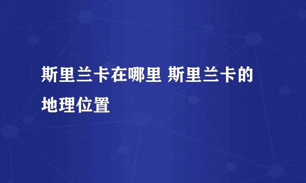 斯里兰卡在哪里 斯里兰卡的地理位置