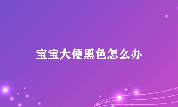 宝宝大便黑色怎么办