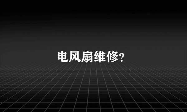 电风扇维修？