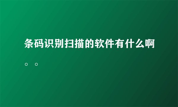 条码识别扫描的软件有什么啊。。