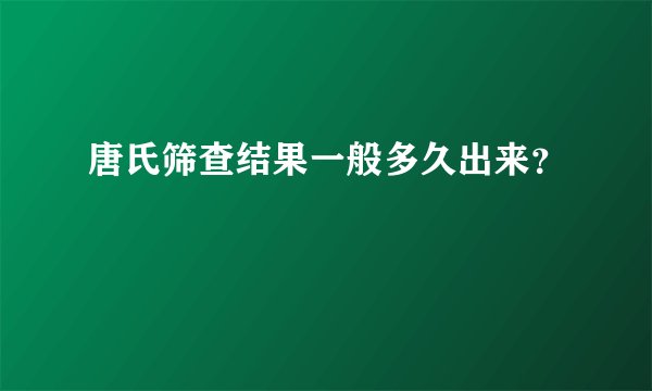唐氏筛查结果一般多久出来?
