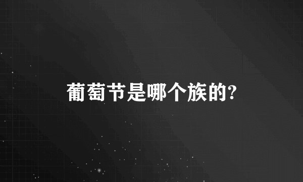 葡萄节是哪个族的?