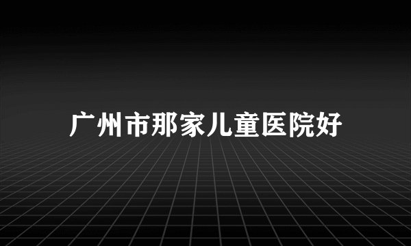广州市那家儿童医院好