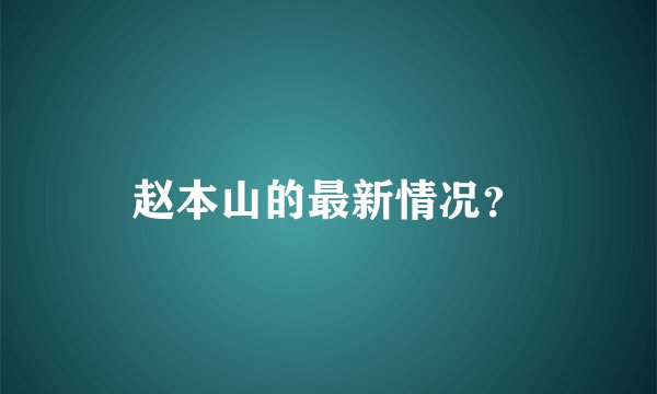 赵本山的最新情况？