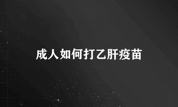 成人如何打乙肝疫苗