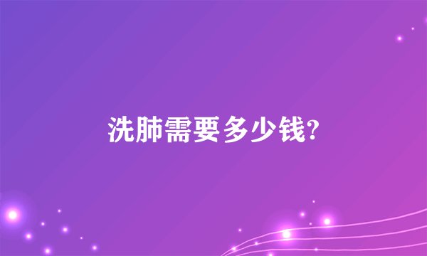 洗肺需要多少钱?