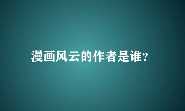漫画风云的作者是谁？