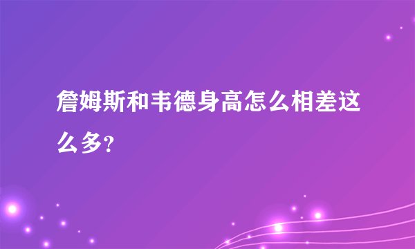 詹姆斯和韦德身高怎么相差这么多？