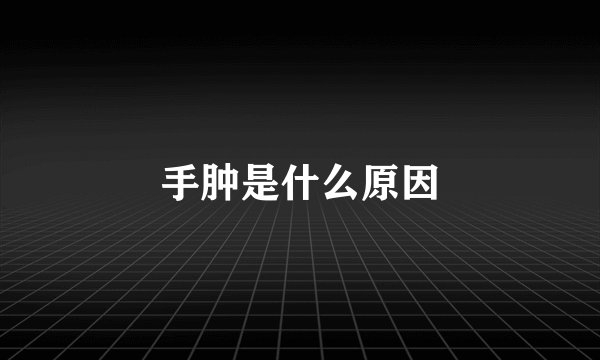 手肿是什么原因