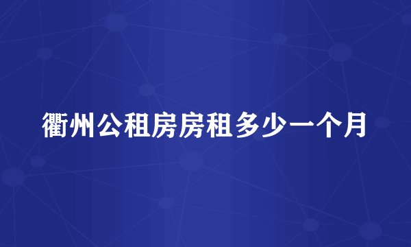 衢州公租房房租多少一个月