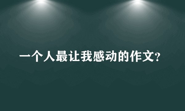 一个人最让我感动的作文？
