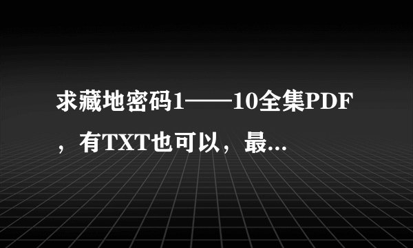 求藏地密码1——10全集PDF,有TXT也可以,最好都有,谢谢!