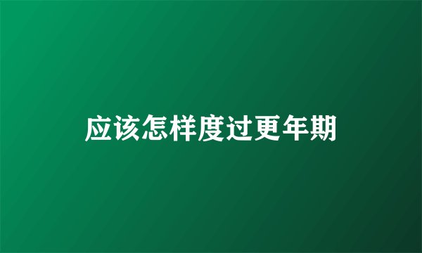 应该怎样度过更年期