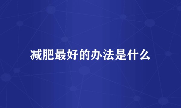 减肥最好的办法是什么