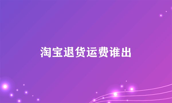 淘宝退货运费谁出