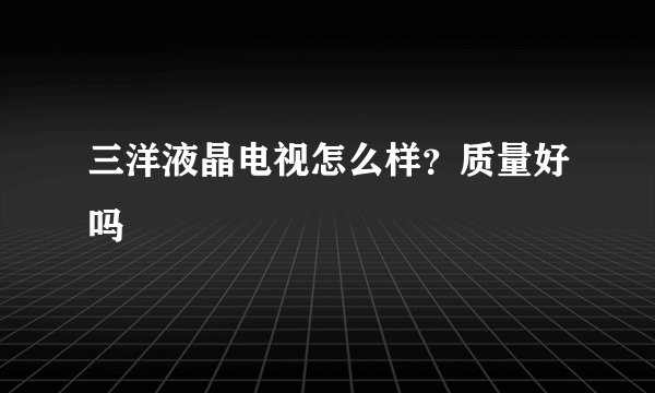 三洋液晶电视怎么样?质量好吗
