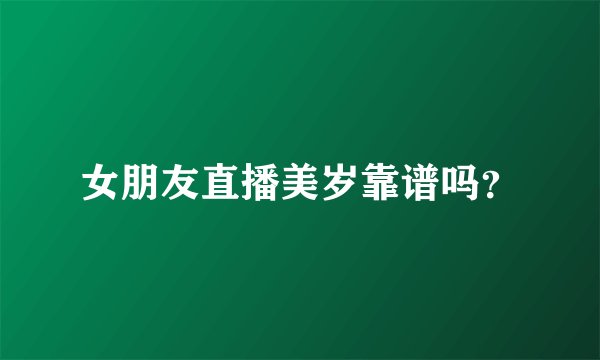 女朋友直播美岁靠谱吗?