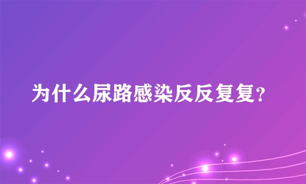 为什么尿路感染反反复复？