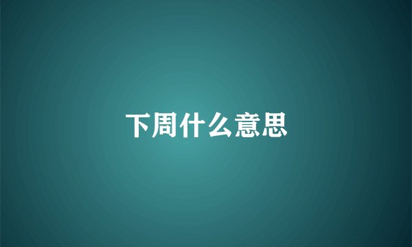 下周什么意思