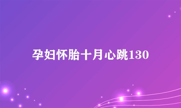 孕妇怀胎十月心跳130