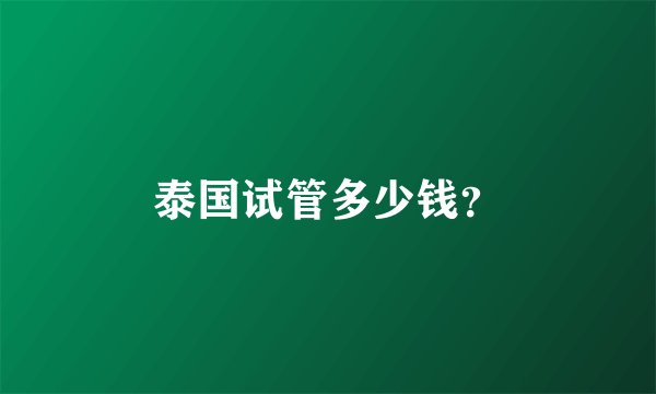 泰国试管多少钱？