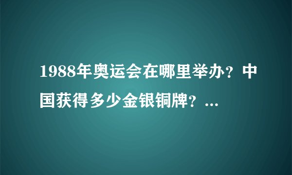 1988年奥运会在哪里举办?中国获得多少金银铜牌?主要原因为什么?
