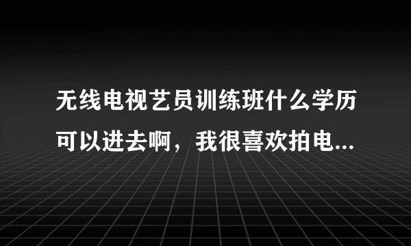 无线电视艺员训练班什么学历可以进去啊，我很喜欢拍电影，我看到周星驰他们就是在那里出明的。