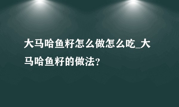 大马哈鱼籽怎么做怎么吃_大马哈鱼籽的做法？