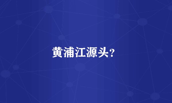 黄浦江源头？