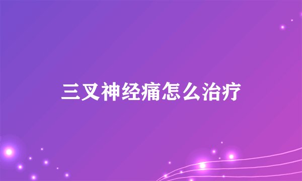 三叉神经痛怎么治疗