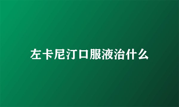 左卡尼汀口服液治什么