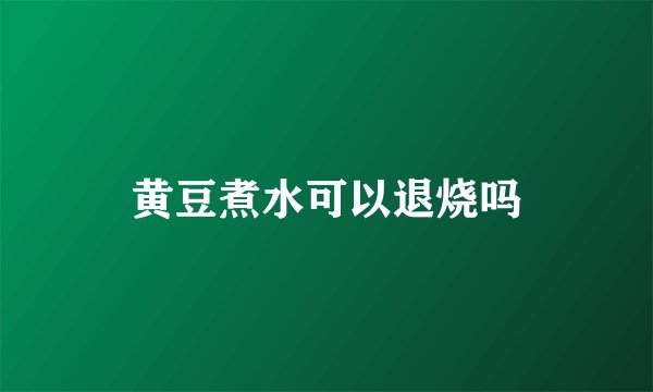 黄豆煮水可以退烧吗