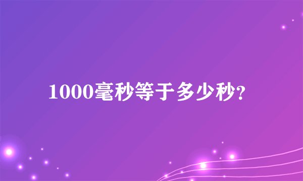 1000毫秒等于多少秒？