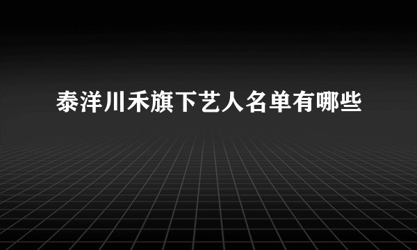 泰洋川禾旗下艺人名单有哪些
